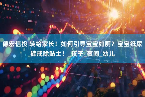 德宏信投 转给家长！如何引导宝宝如厕？宝宝纸尿裤戒除贴士！_孩子_夜间_幼儿