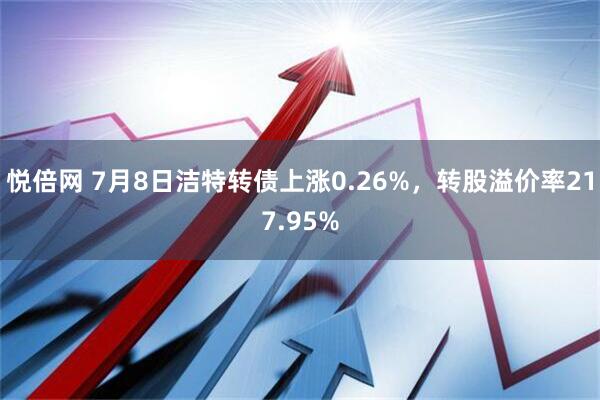 悦倍网 7月8日洁特转债上涨0.26%，转股溢价率217.95%