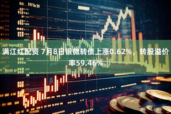 满江红配资 7月8日银微转债上涨0.62%，转股溢价率59.46%