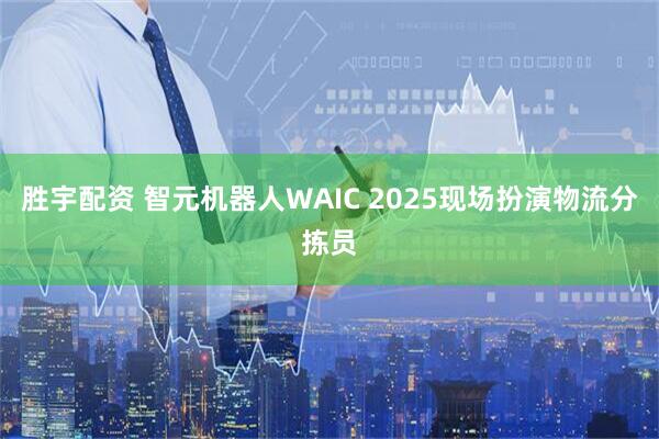 胜宇配资 智元机器人WAIC 2025现场扮演物流分拣员
