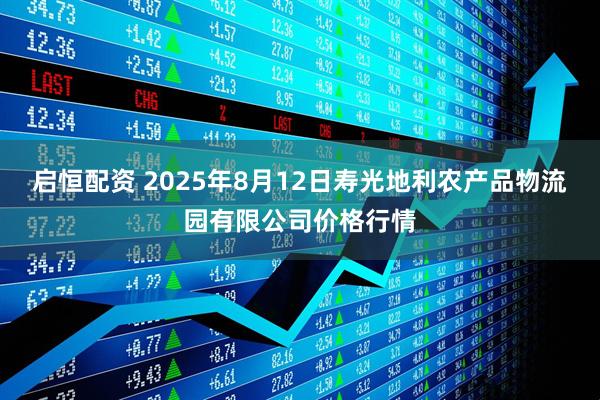 启恒配资 2025年8月12日寿光地利农产品物流园有限公司价格行情
