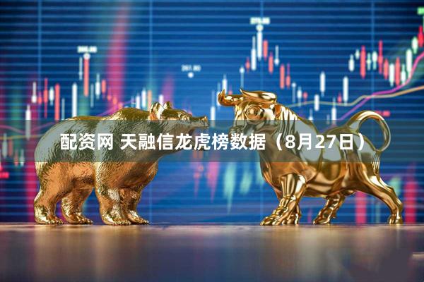 配资网 天融信龙虎榜数据（8月27日）