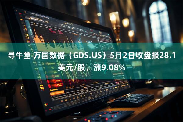 寻牛堂 万国数据（GDS.US）5月2日收盘报28.1美元/股，涨9.08%