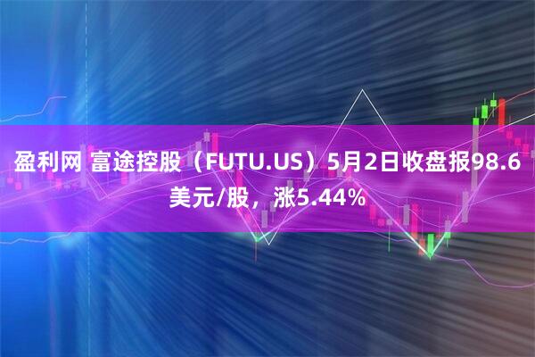 盈利网 富途控股（FUTU.US）5月2日收盘报98.6美元/股，涨5.44%