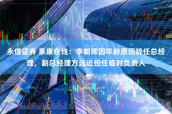 永信证券 泰康在线：李朝晖因年龄原因辞任总经理，副总经理方远近担任临时负责人