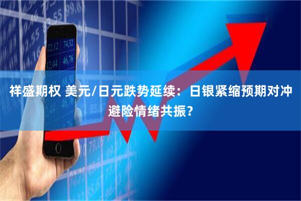 祥盛期权 美元/日元跌势延续：日银紧缩预期对冲避险情绪共振？
