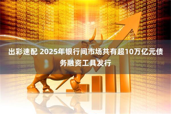 出彩速配 2025年银行间市场共有超10万亿元债务融资工具发行