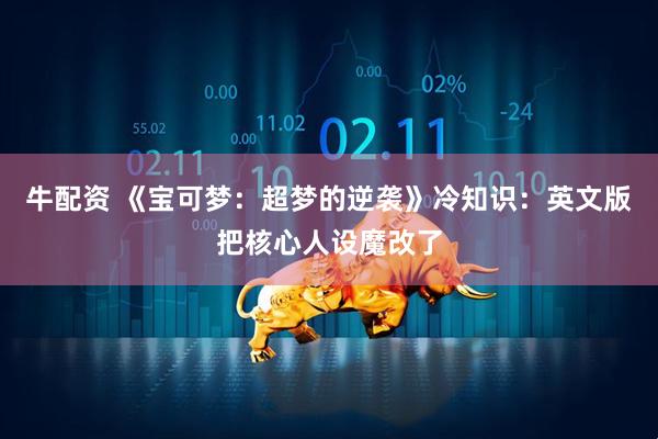牛配资 《宝可梦：超梦的逆袭》冷知识：英文版把核心人设魔改了