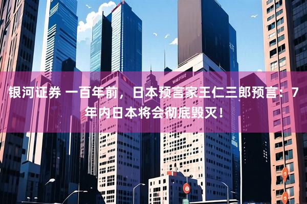 银河证券 一百年前，日本预言家王仁三郎预言：7年内日本将会彻底毁灭！