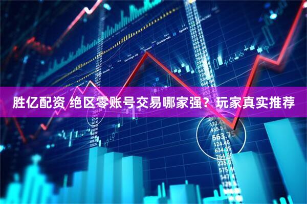 胜亿配资 绝区零账号交易哪家强？玩家真实推荐